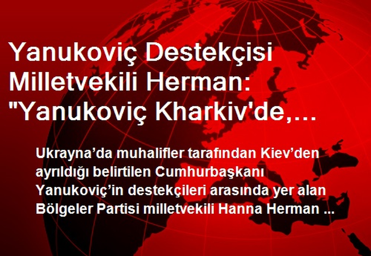 Yanukoviç Destekçisi Milletvekili Herman: "Yanukoviç Kharkiv\'de, Ülkeden Kaçmadı"