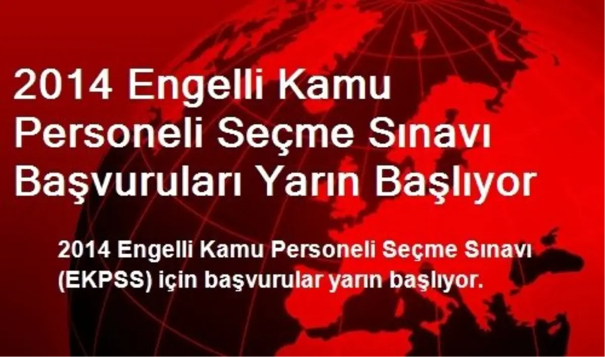 2014 Engelli Kamu Personeli Seçme Sınavı Başvuruları Yarın Başlıyor