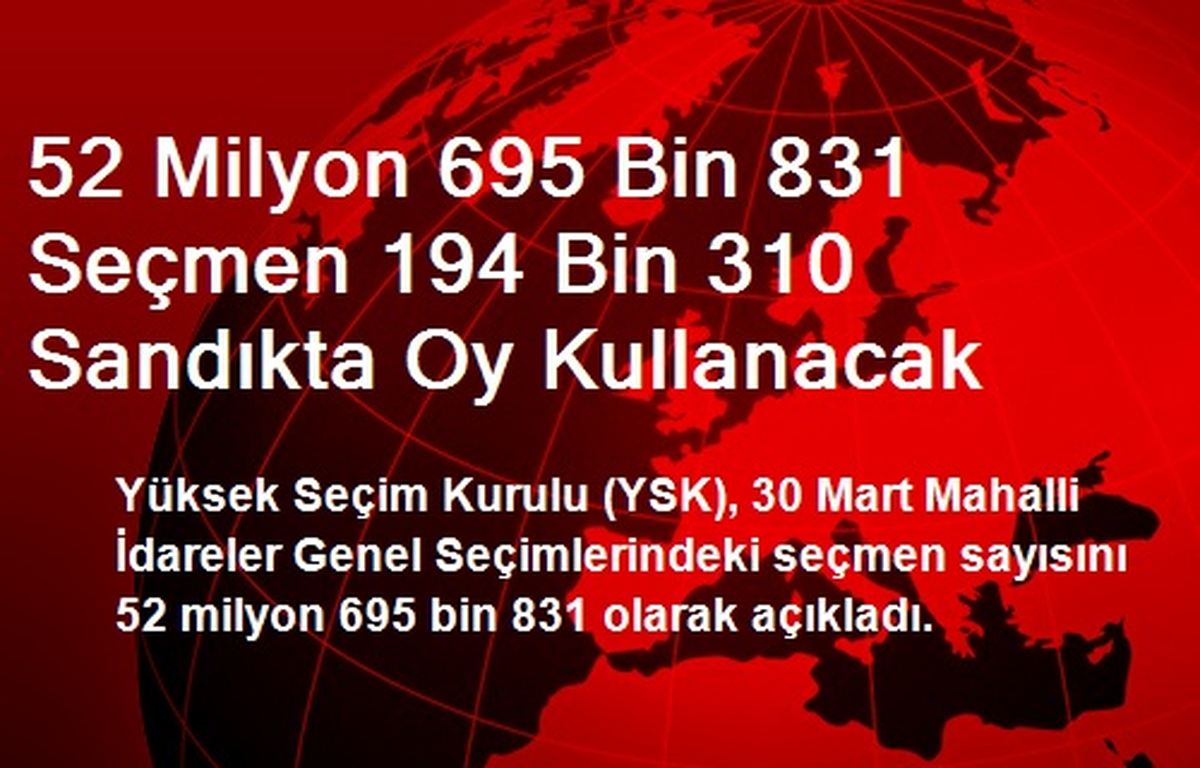 52 Milyon 695 Bin 831 Seçmen 194 Bin 310 Sandıkta Oy Kullanacak