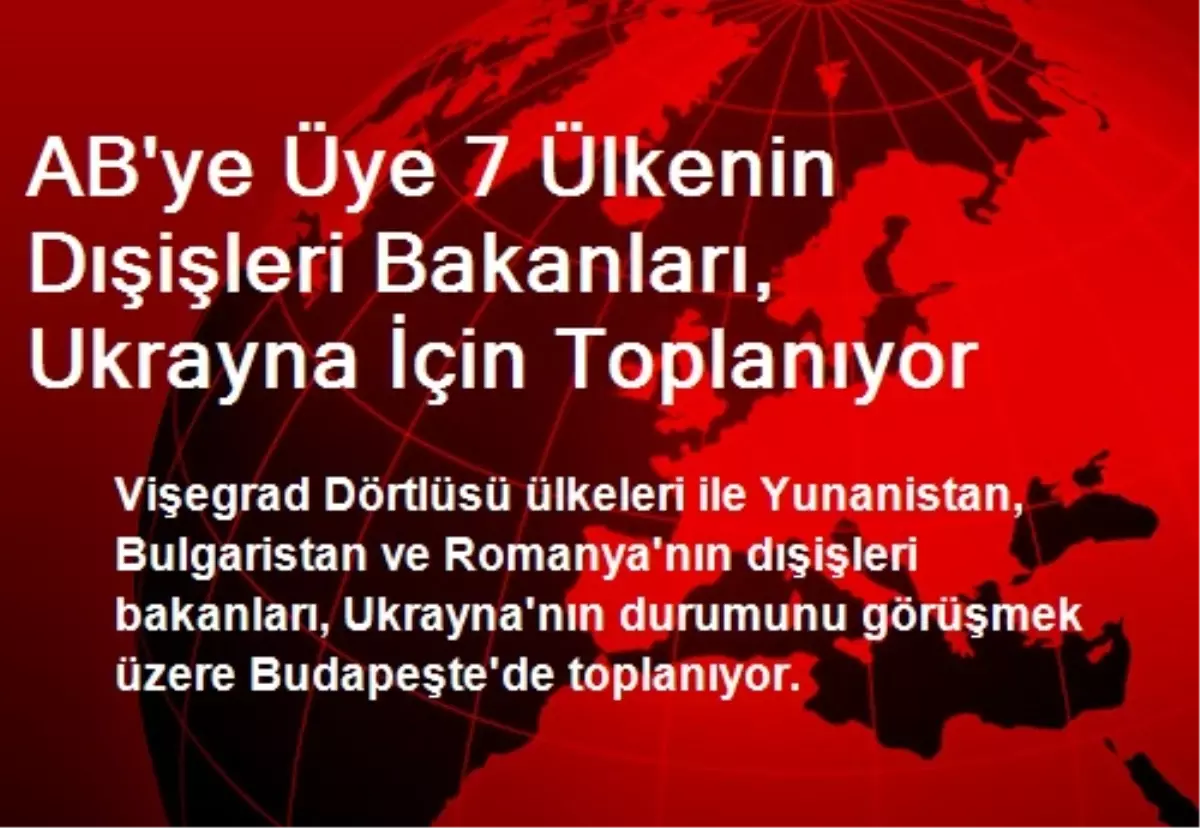 AB\'ye Üye 7 Ülkenin Dışişleri Bakanları, Ukrayna İçin Toplanıyor