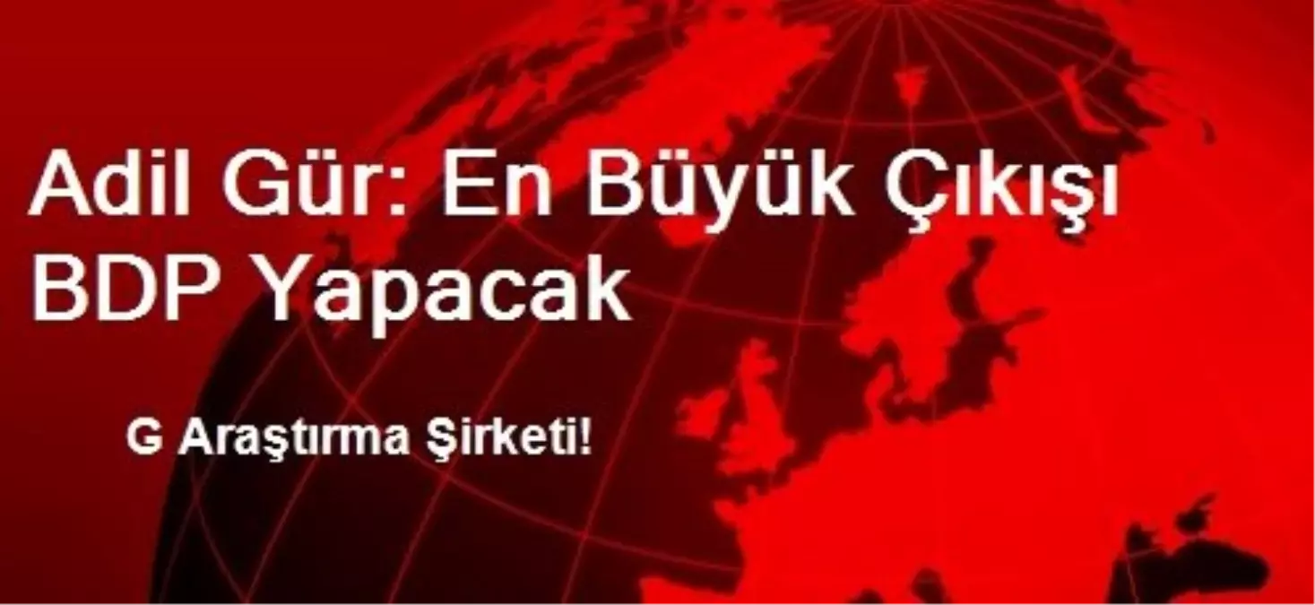 Adil Gür: En Büyük Çıkışı BDP Yapacak