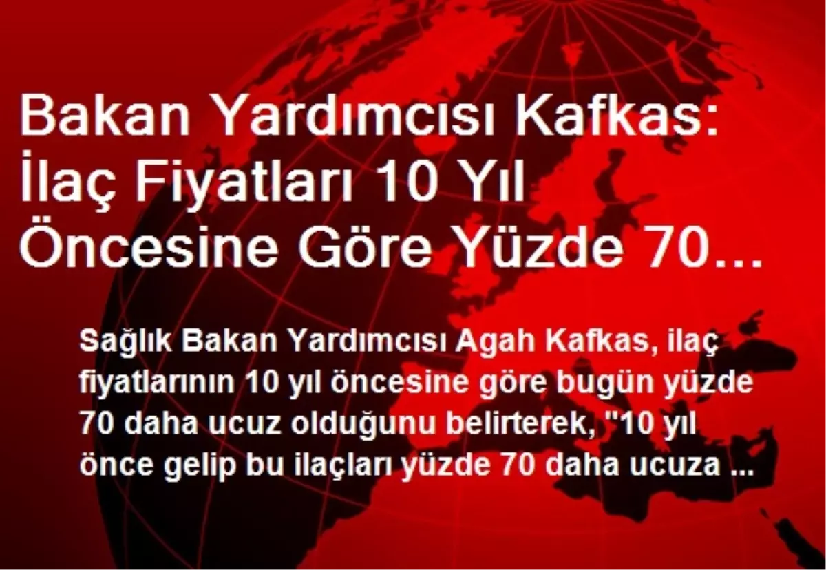 Bakan Yardımcısı Kafkas: İlaç Fiyatları 10 Yıl Öncesine Göre Yüzde 70 Daha Ucuz