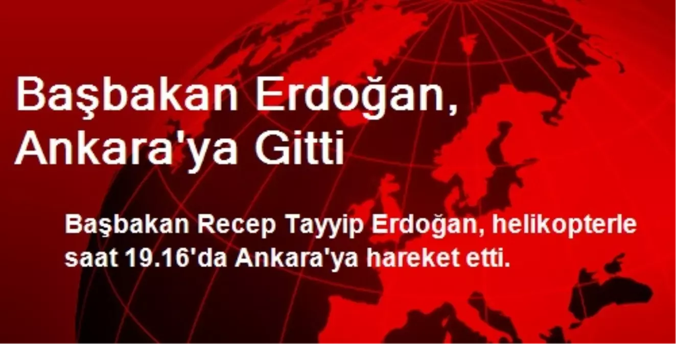 Başbakan Erdoğan, Ankara\'ya Gitti