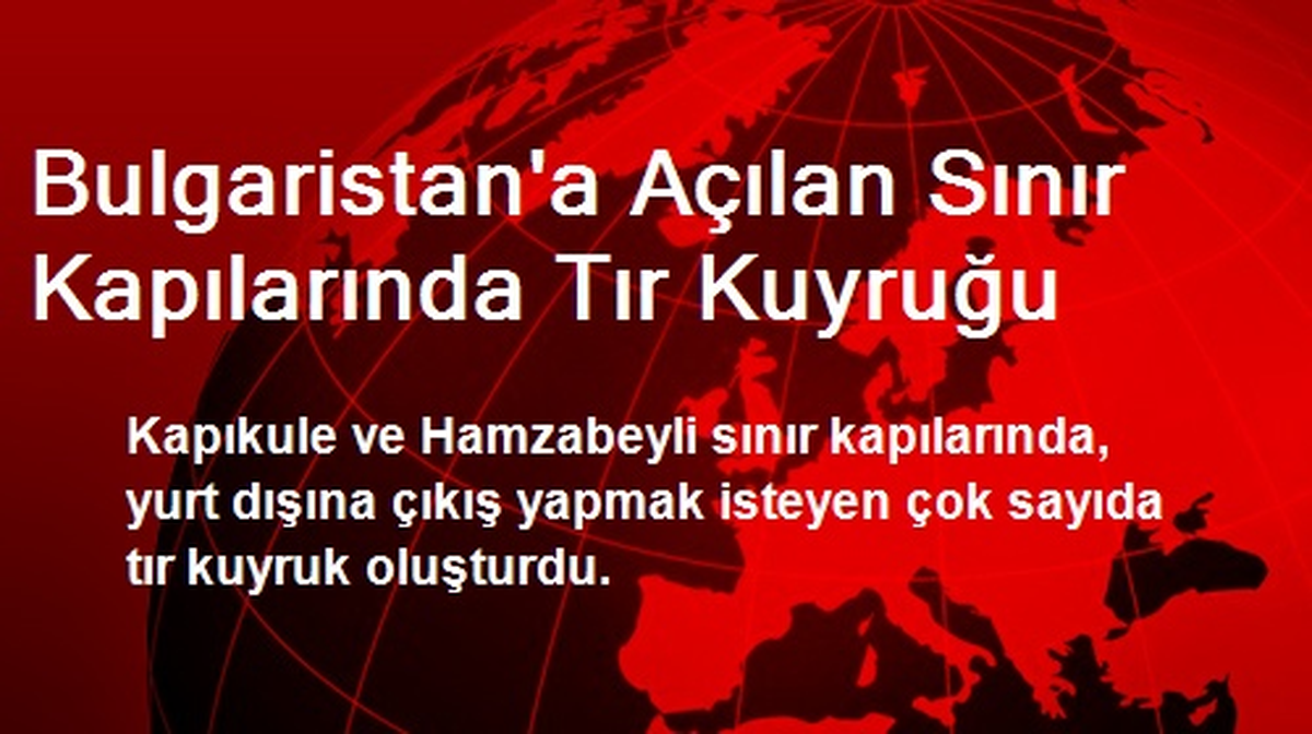 Bulgaristan\'a Açılan Sınır Kapılarında Tır Kuyruğu