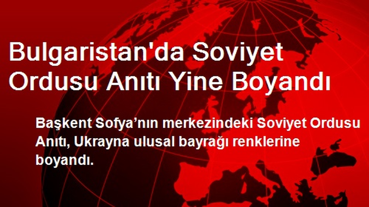 Bulgaristan\'da Soviyet Ordusu Anıtı Yine Boyandı