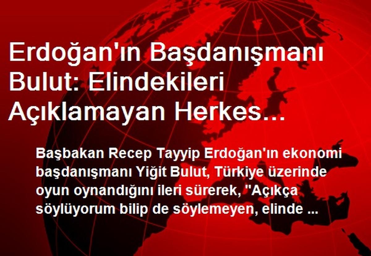 Erdoğan\'ın Başdanışmanı Bulut: Elindekileri Açıklamayan Herkes Şerefsizdir