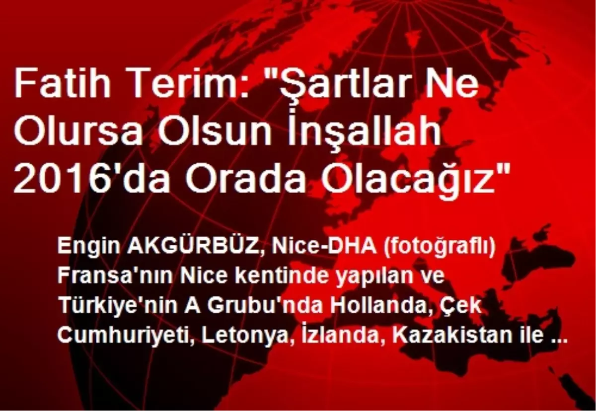 Fatih Terim: "Şartlar Ne Olursa Olsun İnşallah 2016\'da Orada Olacağız"