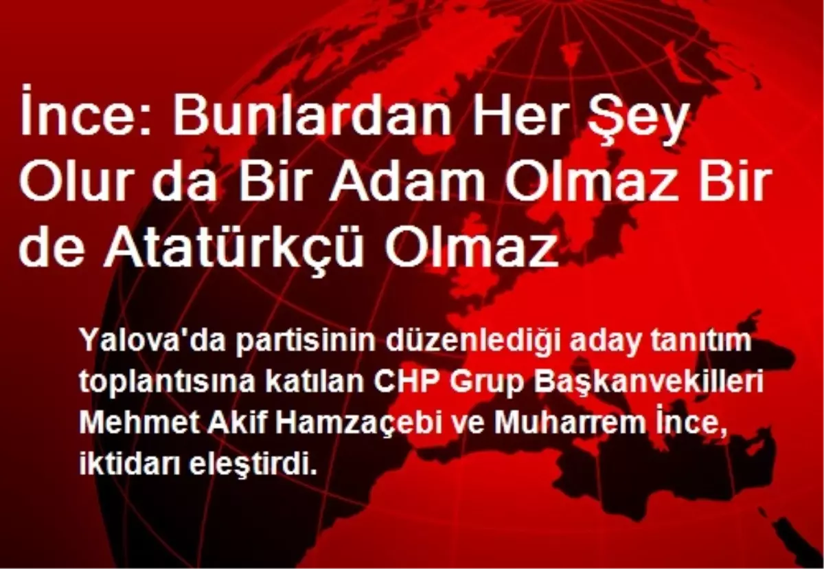 İnce: Bunlardan Her Şey Olur da Bir Adam Olmaz Bir de Atatürkçü Olmaz