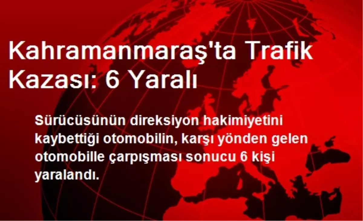 Kahramanmaraş\'ta Trafik Kazası: 6 Yaralı