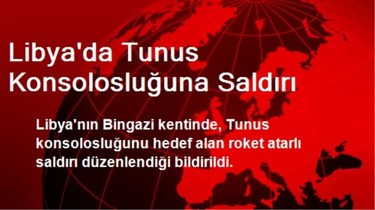 Libya\'da Tunus Konsolosluğuna Saldırı