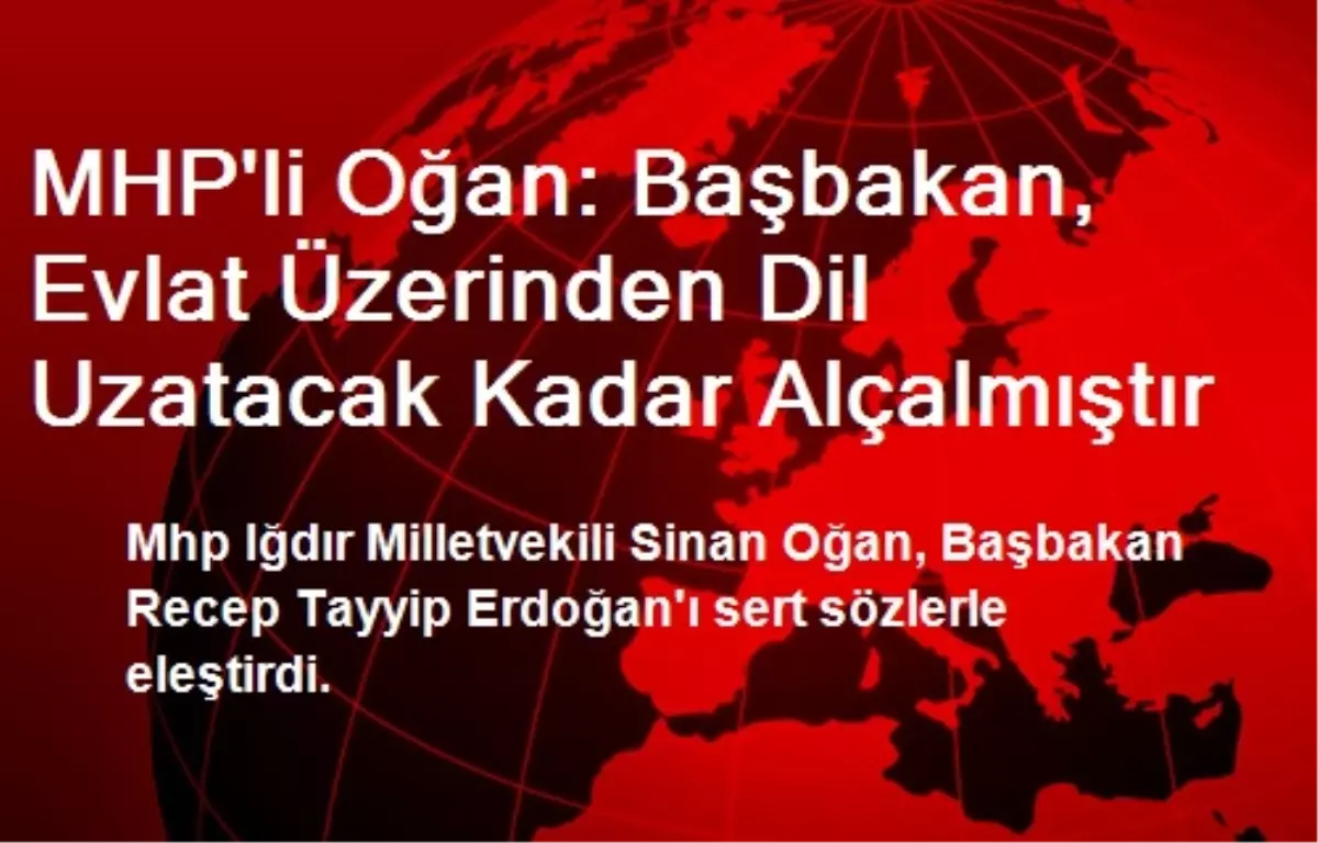 MHP\'li Oğan: Başbakan, Evlat Üzerinden Dil Uzatacak Kadar Alçalmıştır