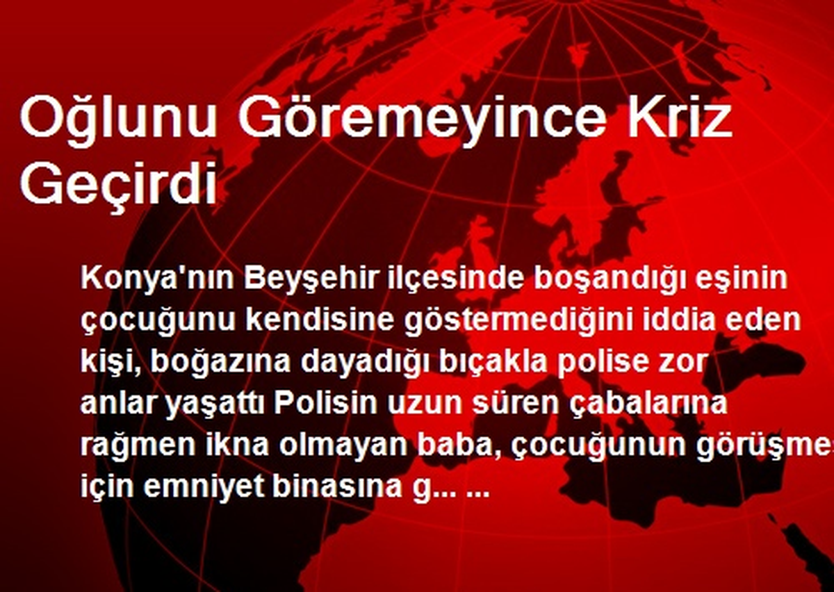 Oğlunu Göremeyince Kriz Geçirdi