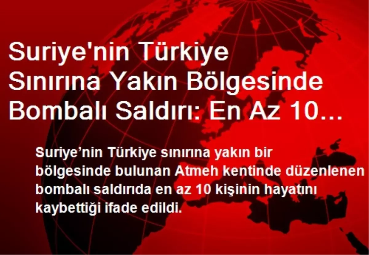 Suriye\'nin Türkiye Sınırına Yakın Bölgesinde Bombalı Saldırı: En Az 10 Ölü