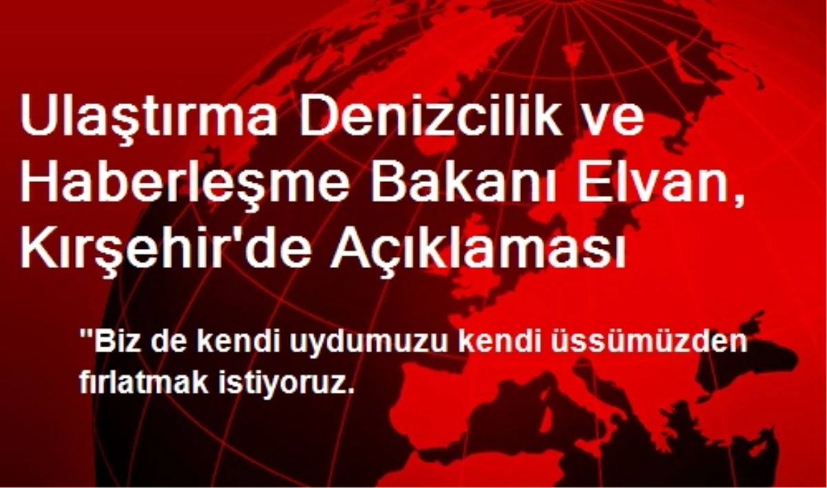 Ulaştırma Denizcilik ve Haberleşme Bakanı Elvan, Kırşehir\'de Açıklaması