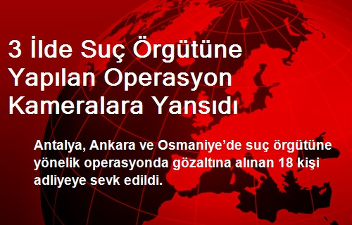 3 İlde Suç Örgütü Operasyonuna 18 Gözaltı