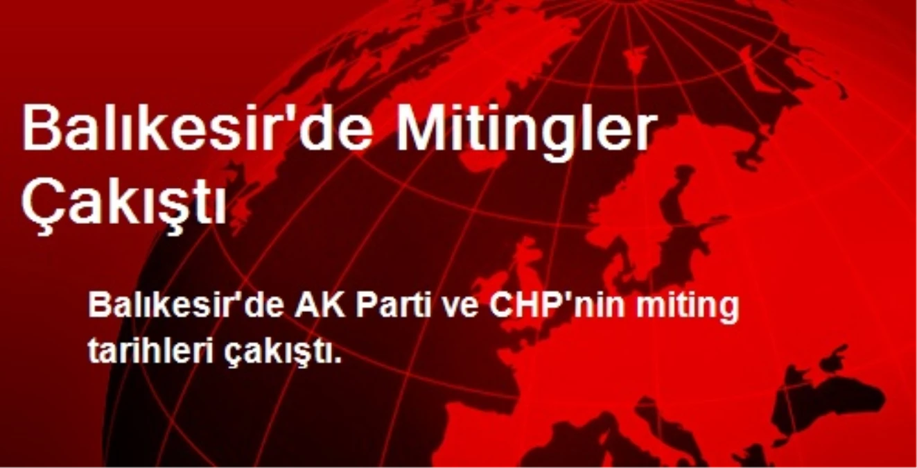 Balıkesir\'de AK Parti ve CHP\'nin Mitingleri Çakıştı