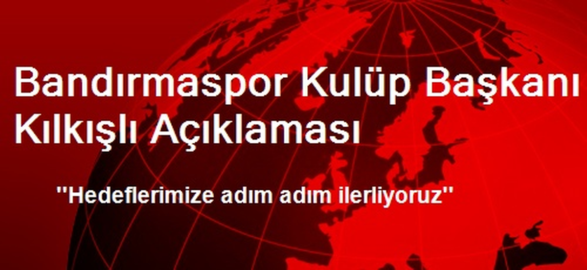\'\'Hedeflerimize Adım Adım İlerliyoruz\'\'