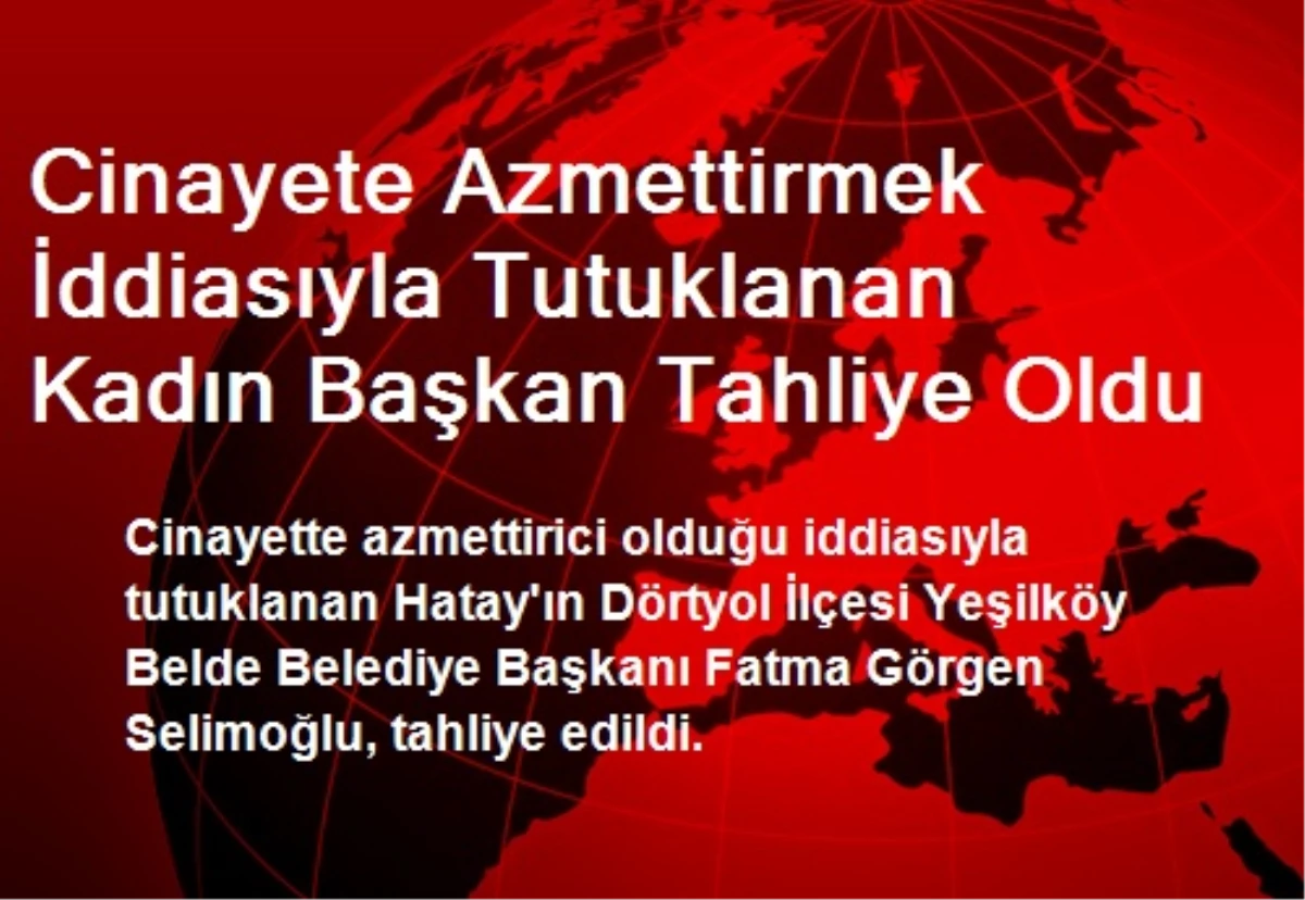 Cinayete Azmettirmek İddiasıyla Tutuklanan Kadın Başkan Tahliye Oldu