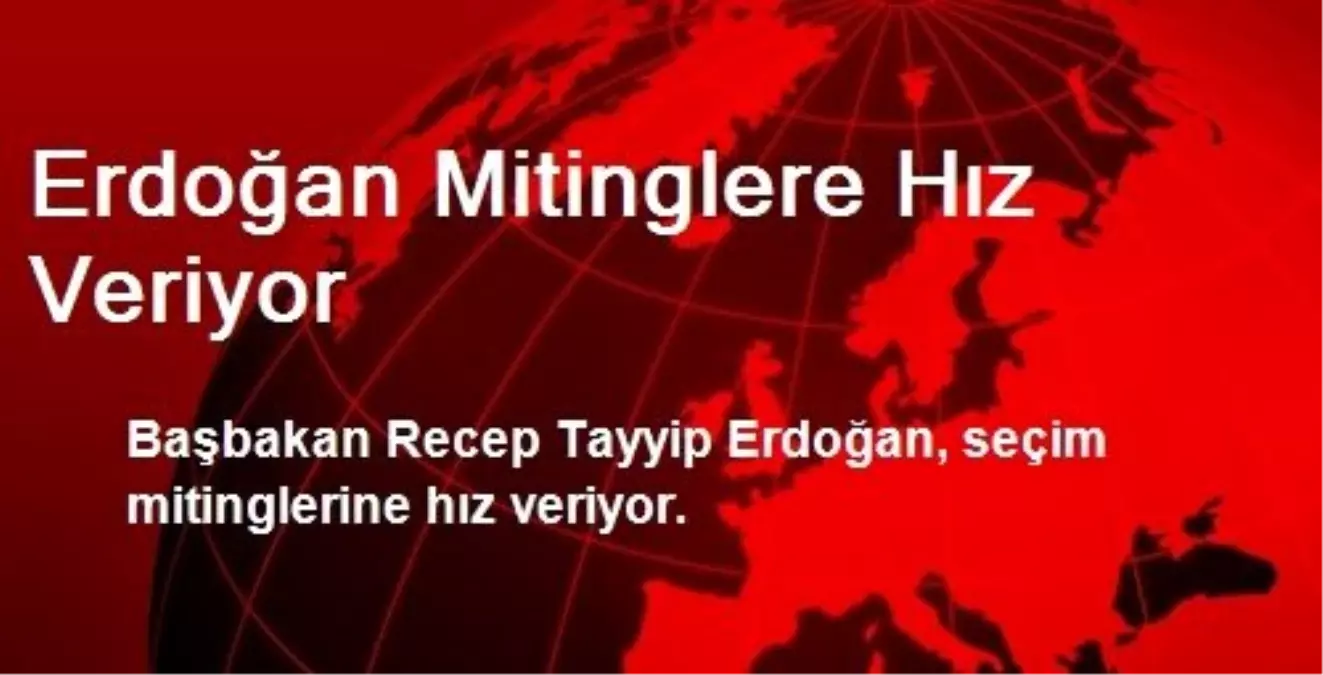 Erdoğan Mitinglere Hız Veriyor