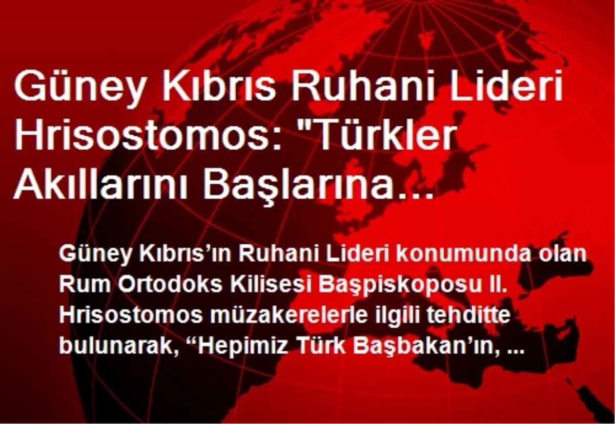 Güney Kıbrıs Ruhani Lideri Hrisostomos: "Türkler Akıllarını Başlarına Almazlarsa Müzakereler Çöker"