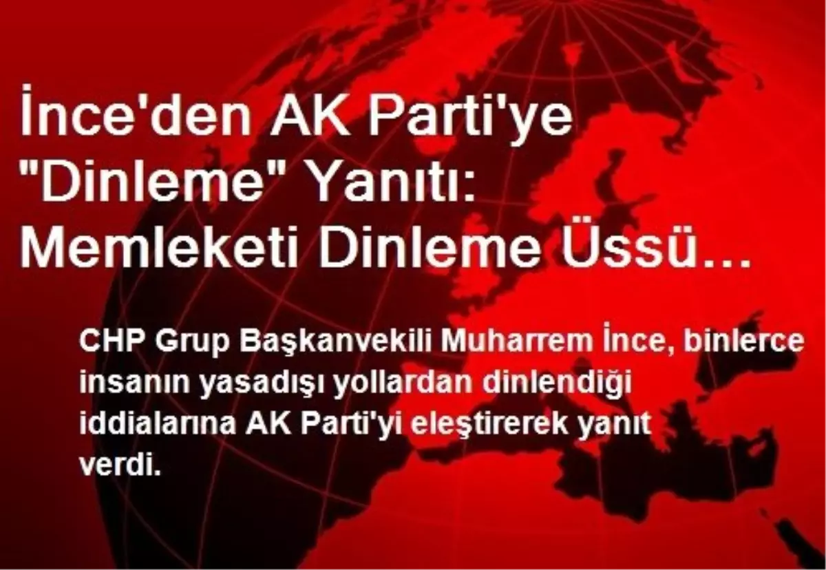 İnce\'den AK Parti\'ye "Dinleme" Yanıtı: Memleketi Dinleme Üssü Yaptınız