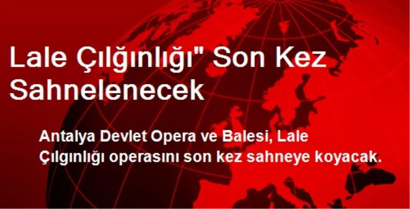 Lale Çılğınlığı" Son Kez Sahnelenecek