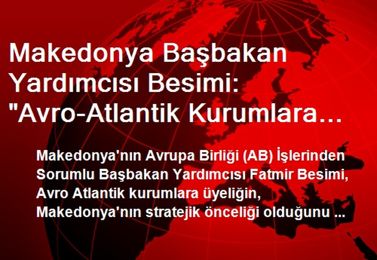 Makedonya Başbakan Yardımcısı Besimi: "Avro-Atlantik Kurumlara Üyelik, Makedonya\'nın Stratejik...