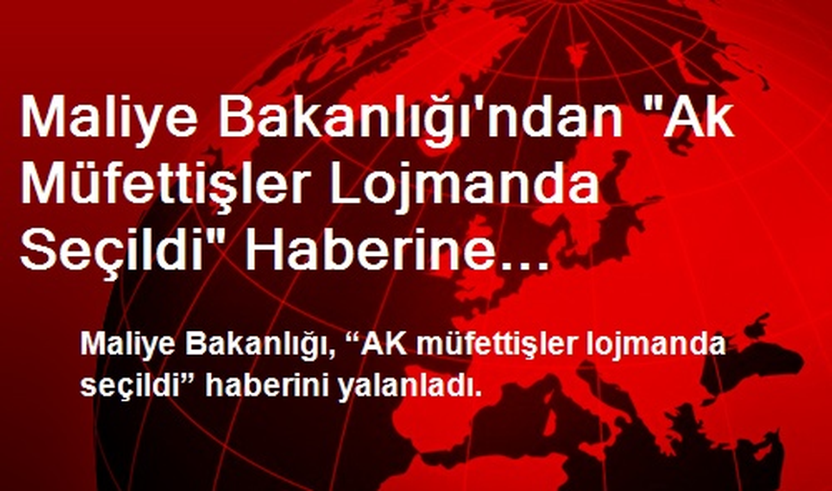 Maliye Bakanlığı\'ndan "Ak Müfettişler Lojmanda Seçildi" Haberine Yalanlama