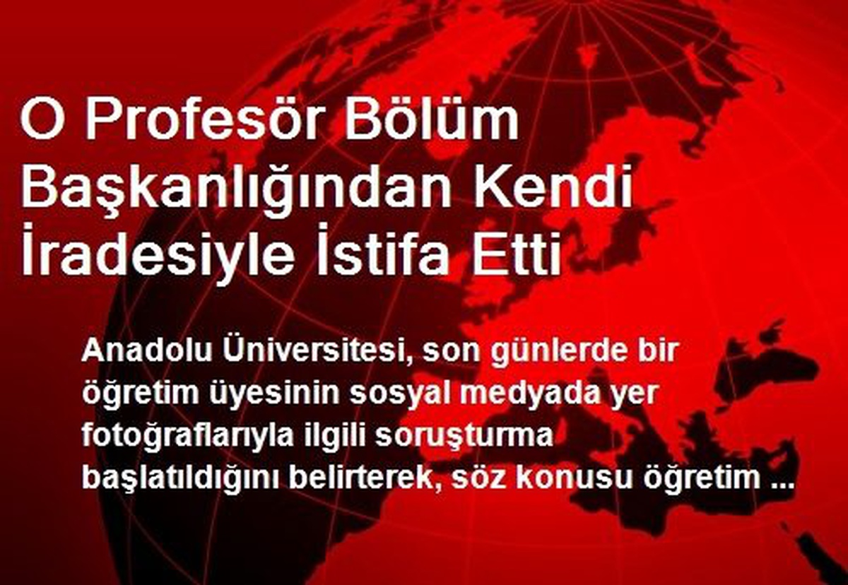 O Profesör Bölüm Başkanlığından Kendi İradesiyle İstifa Etti