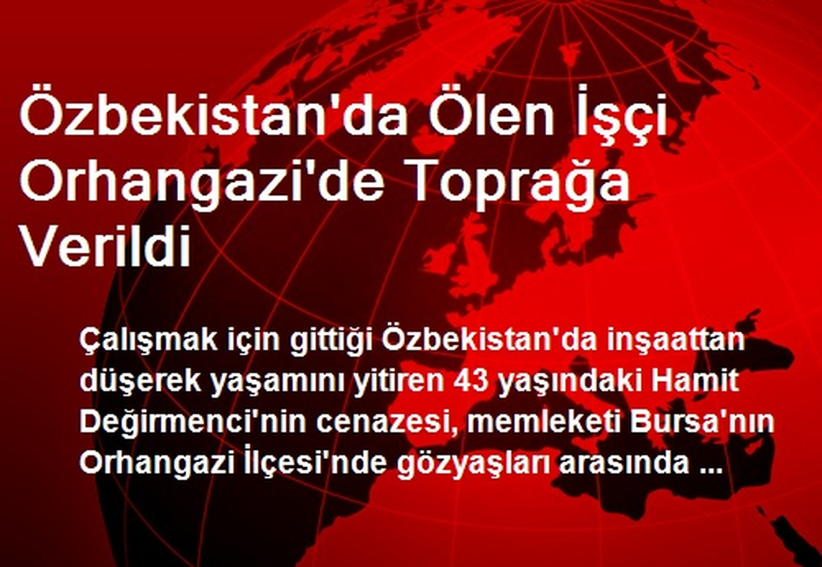 Özbekistan\'da Ölen İşçi Orhangazi\'de Toprağa Verildi
