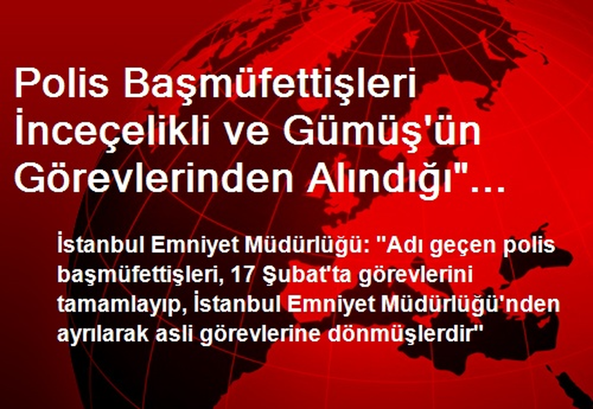 Polis Başmüfettişleri İnceçelikli ve Gümüş\'ün Görevlerinden Alındığı" İddiası