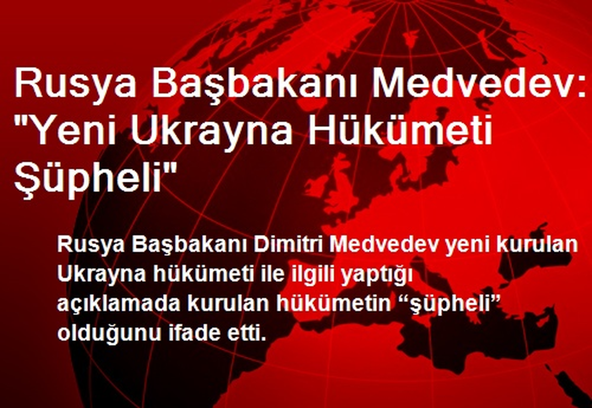 Rusya Başbakanı Medvedev: "Yeni Ukrayna Hükümeti Şüpheli"