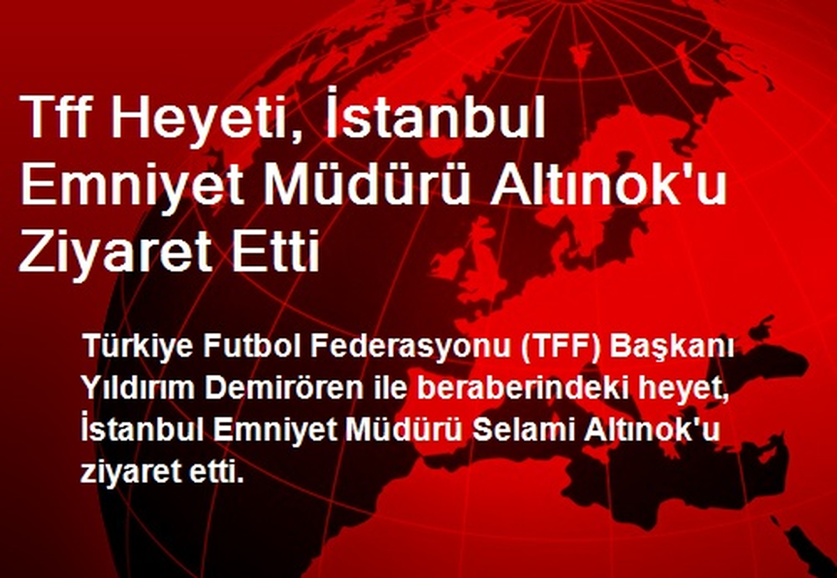 Tff Heyeti, İstanbul Emniyet Müdürü Altınok\'u Ziyaret Etti