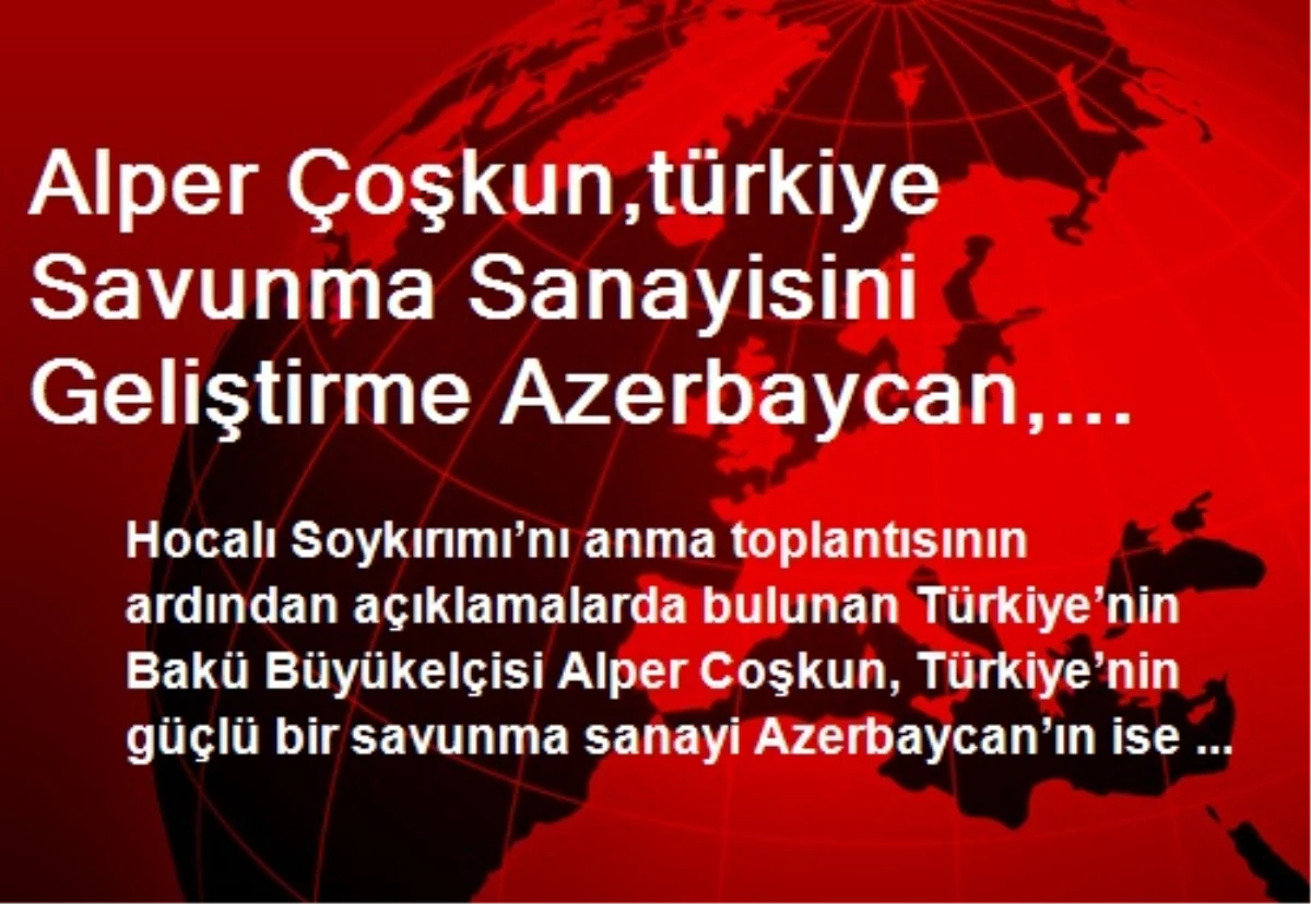 Alper Çoşkun,türkiye Savunma Sanayisini Geliştirme Azerbaycan, Silahlı Kuvvetlerini Güçlendirme...