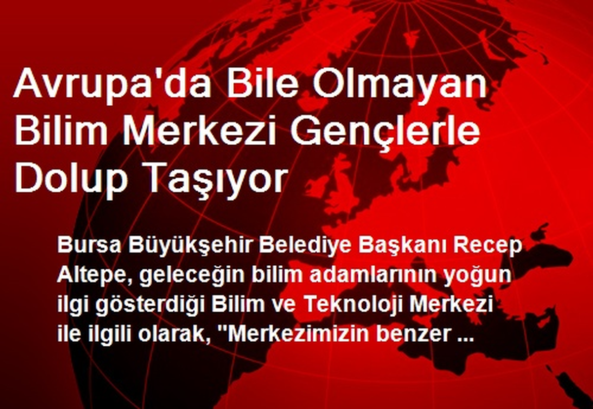 Avrupa\'da Bile Olmayan Bilim Merkezi Gençlerle Dolup Taşıyor