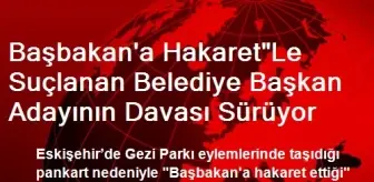 Başbakan'a Hakaret'Le Suçlanan Belediye Başkan Adayının Davası Sürüyor