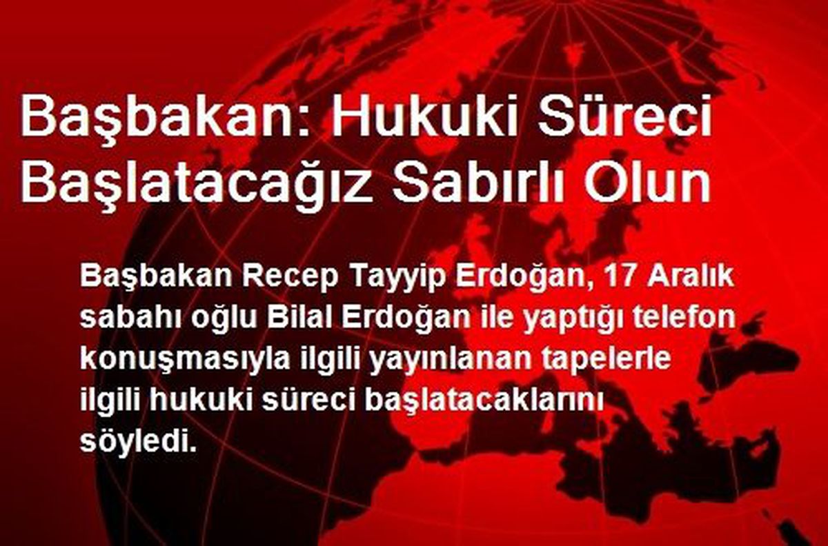 Başbakan: Hukuki Süreci Başlatacağız Sabırlı Olun