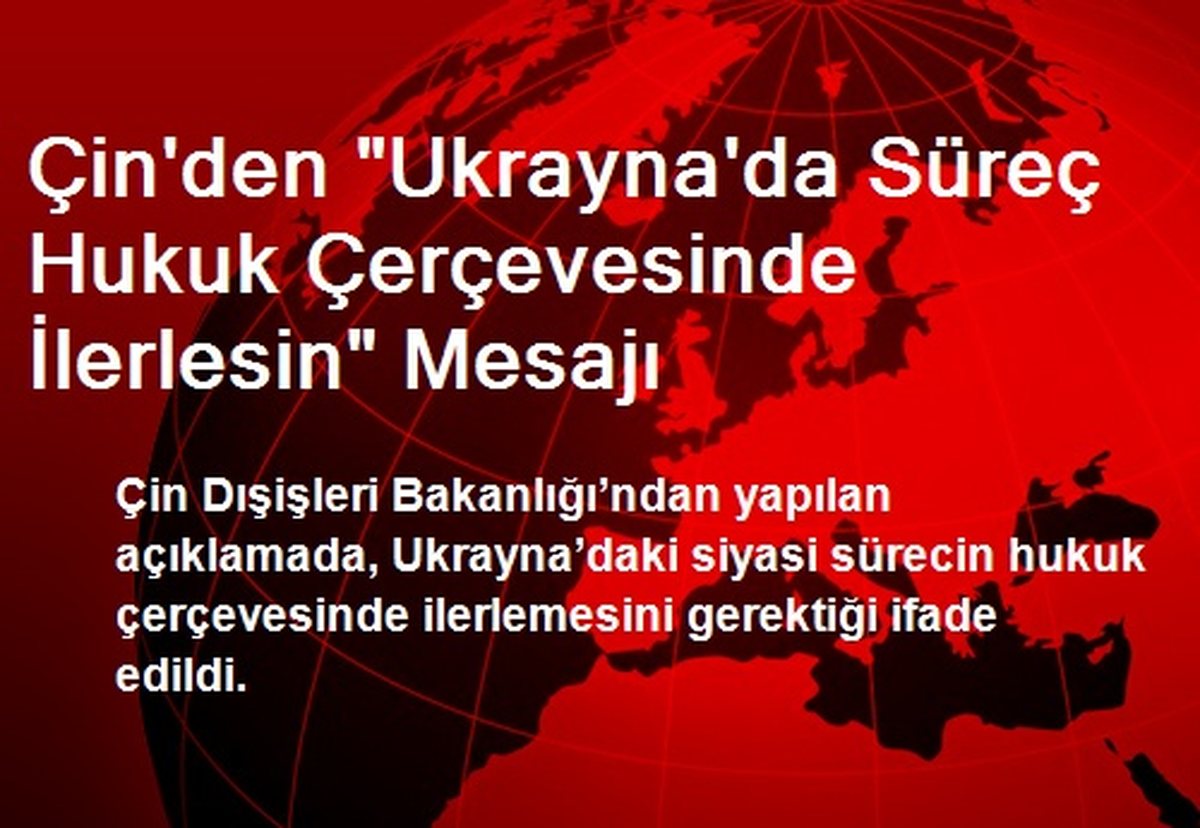 Çin\'den "Ukrayna\'da Süreç Hukuk Çerçevesinde İlerlesin" Mesajı