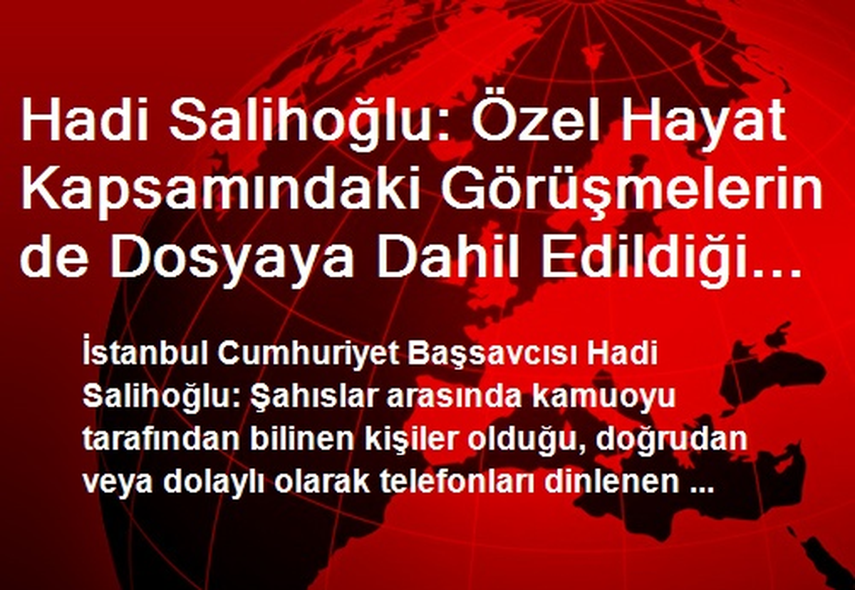 Hadi Salihoğlu: Özel Hayat Kapsamındaki Görüşmelerin de Dosyaya Dahil Edildiği Belirlenmiştir