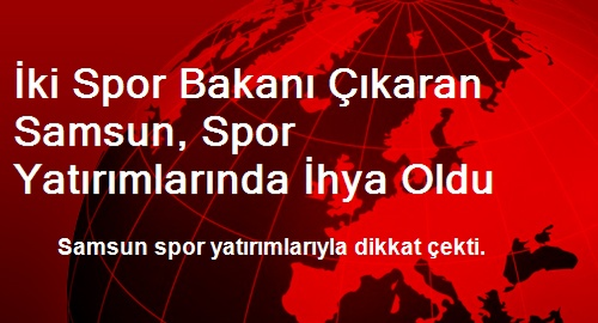 İki Spor Bakanı Çıkaran Samsun, Spor Yatırımlarında İhya Oldu