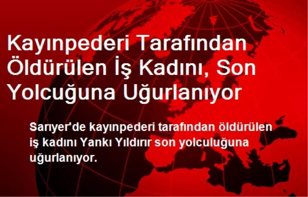 Kayınpederi Tarafından Öldürülen İş Kadını, Son Yolcuğuna Uğurlanıyor