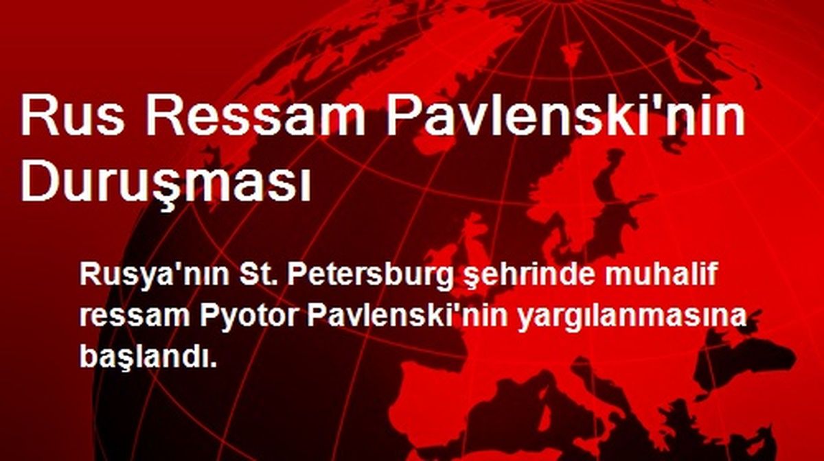 Rus Ressam Pavlenski\'nin Yargılanmasına Başlandı