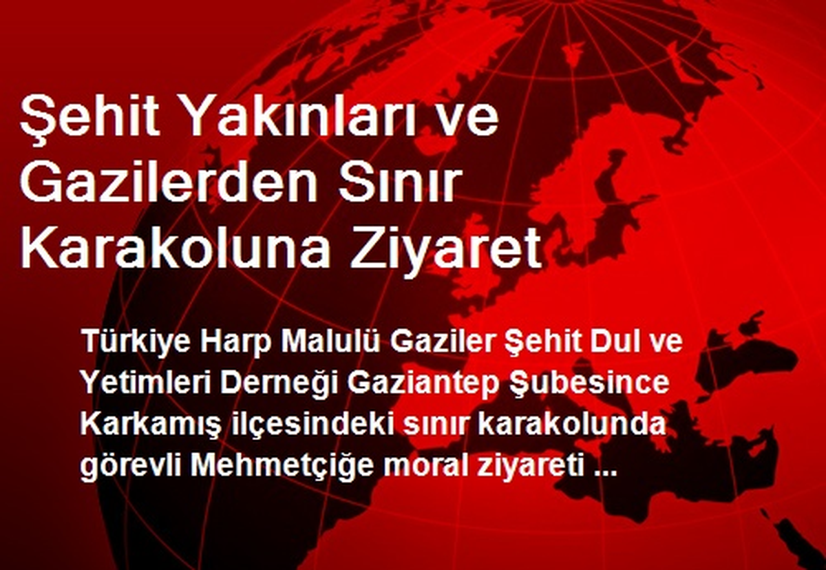 Şehit Yakınları ve Gazilerden Sınır Karakoluna Ziyaret
