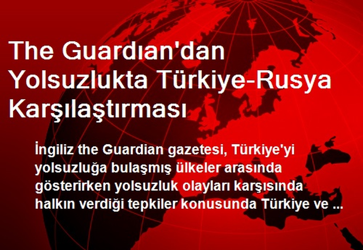 The Guardian\'dan Yolsuzlukta Türkiye-Rusya Karşılaştırması