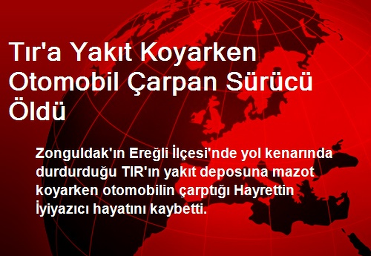 Tıra Yakıt Koyarken Otomobilin Çarptığı Sürücü Öldü