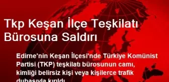 TKP Keşan İlçe Teşkilatı Bürosuna Saldırı