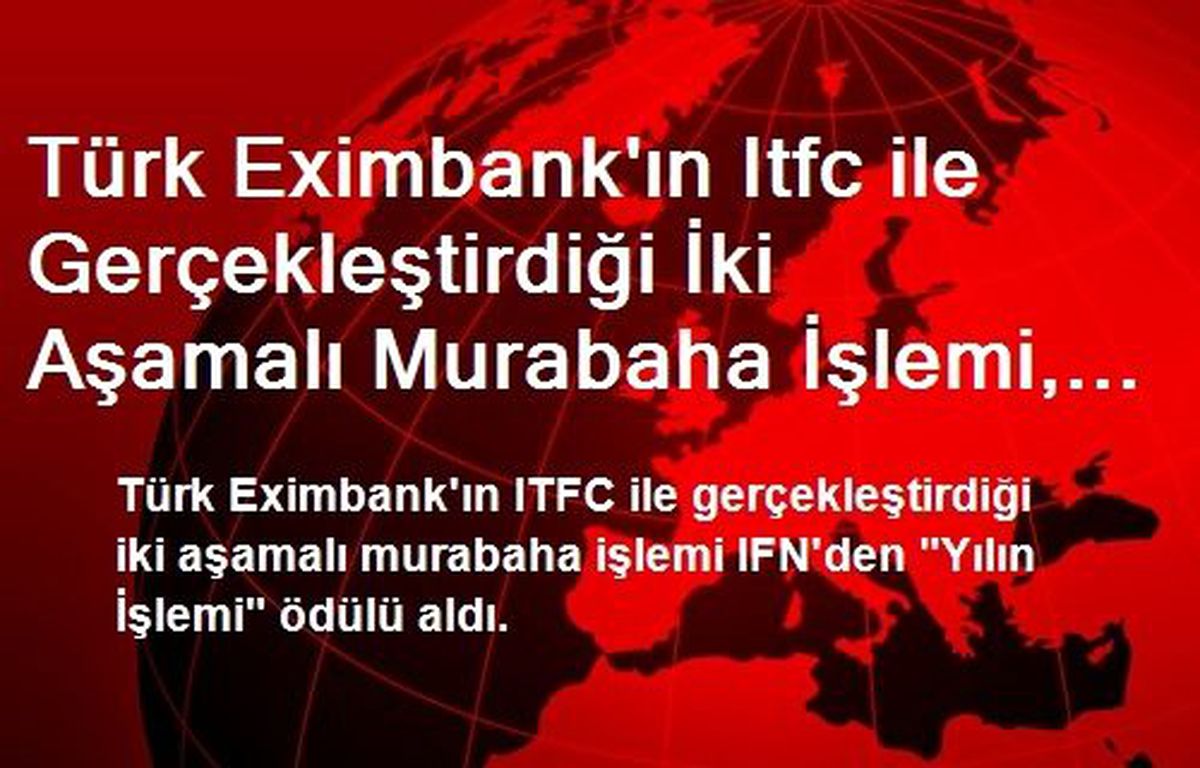 Türk Eximbank\'ın Itfc ile Gerçekleştirdiği İki Aşamalı Murabaha İşlemi, Ifn\'den "Yılın İşlemi"...