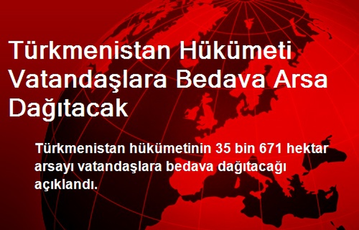 Türkmenistan Hükümeti Vatandaşlara Bedava Arsa Dağıtacak