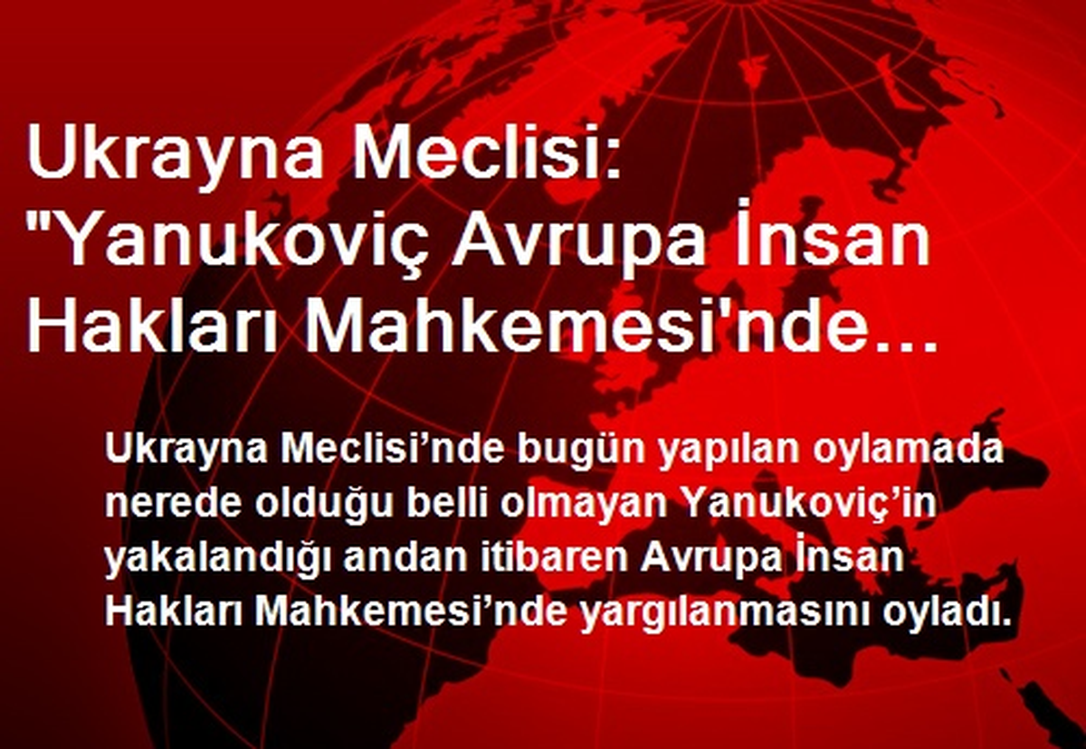 Ukrayna Meclisi: "Yanukoviç Avrupa İnsan Hakları Mahkemesi\'nde Yargılansın"