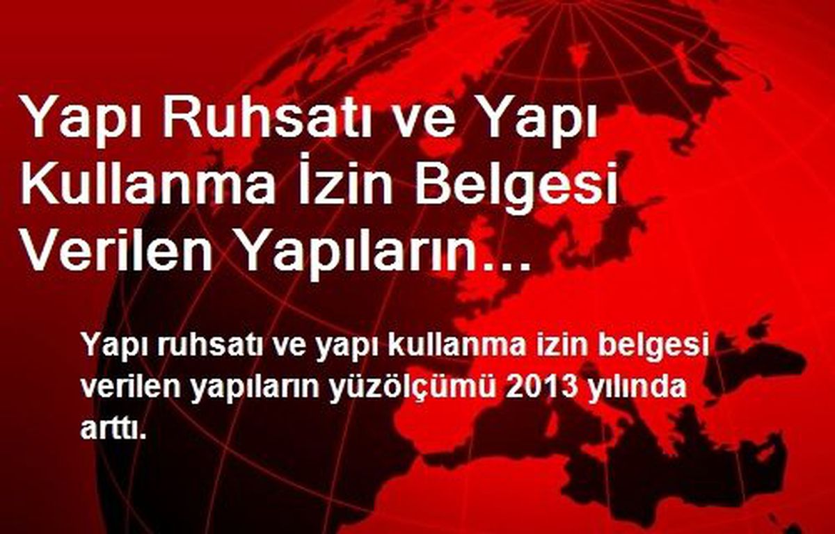 Yapı Ruhsatı ve Yapı Kullanma İzin Belgesi Verilen Yapıların Yüzölçümü Arttı